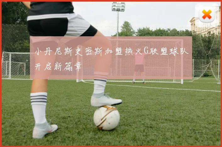 小丹尼斯史密斯加盟热火G联盟球队开启新篇章