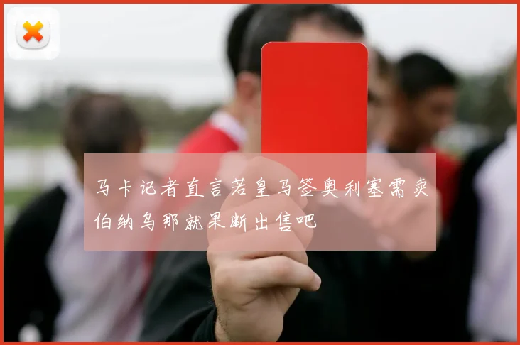 马卡记者直言若皇马签奥利塞需卖伯纳乌那就果断出售吧