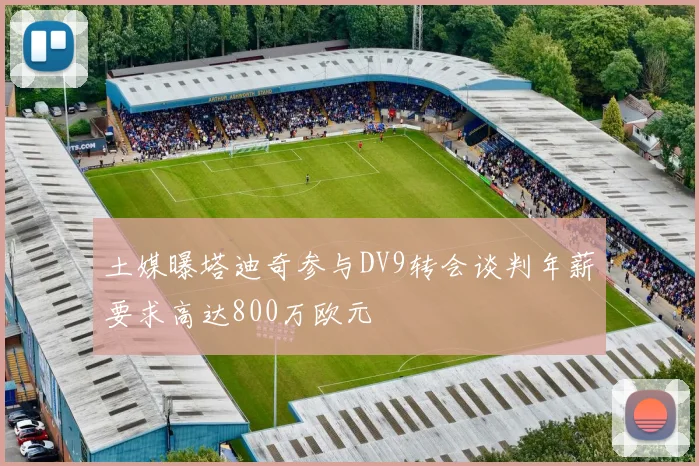土媒曝塔迪奇参与DV9转会谈判年薪要求高达800万欧元