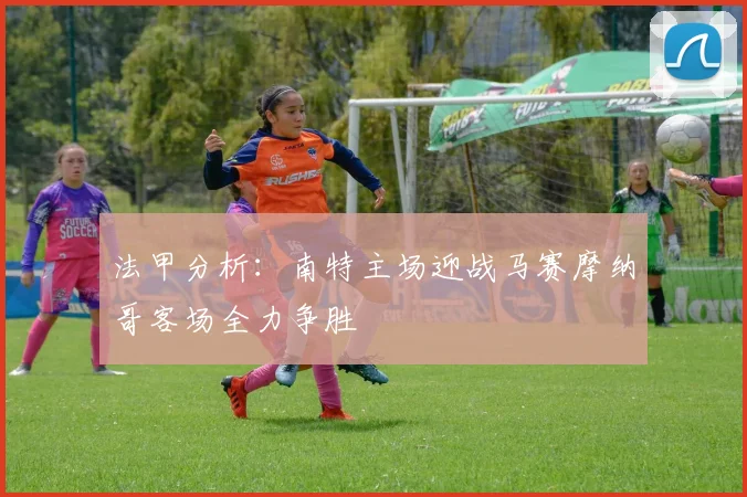 法甲分析：南特主场迎战马赛摩纳哥客场全力争胜