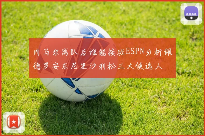 内马尔离队后谁能接班ESPN分析佩德罗安东尼里沙利松三大候选人