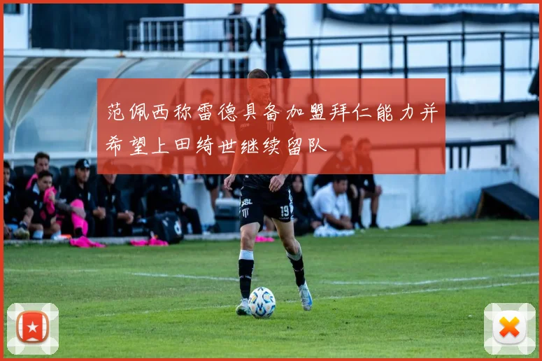 范佩西称雷德具备加盟拜仁能力并希望上田绮世继续留队