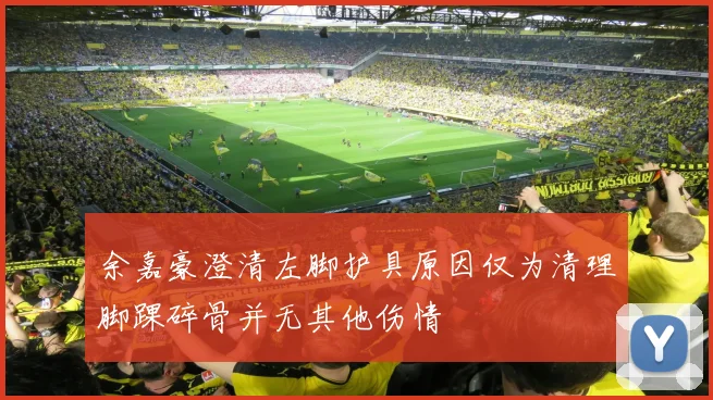 余嘉豪澄清左脚护具原因仅为清理脚踝碎骨并无其他伤情