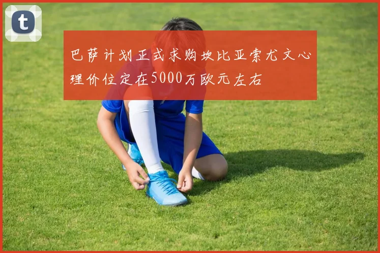 巴萨计划正式求购坎比亚索尤文心理价位定在5000万欧元左右