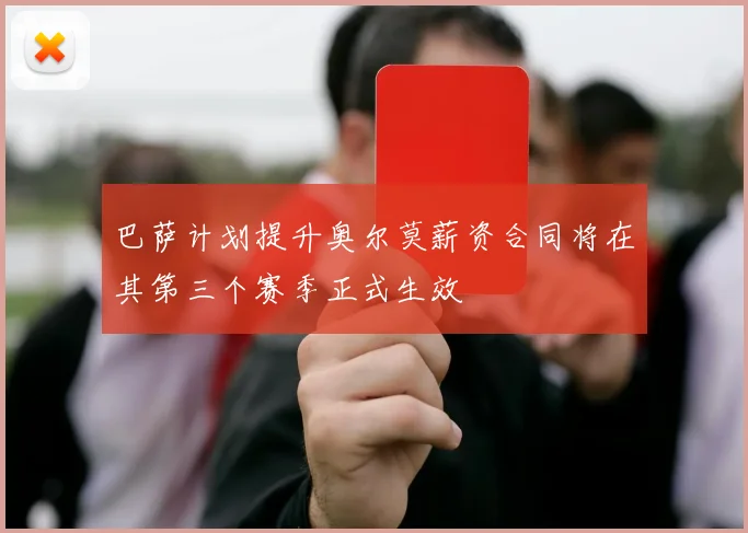 巴萨计划提升奥尔莫薪资合同将在其第三个赛季正式生效