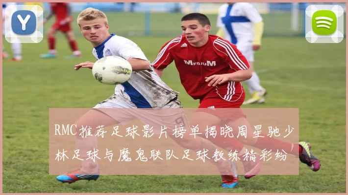 RMC推荐足球影片榜单揭晓周星驰少林足球与魔鬼联队足球教练精彩纷呈