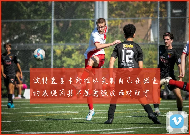 波特直言卡约难以复制自己在掘金的表现因其不愿意强攻面对防守