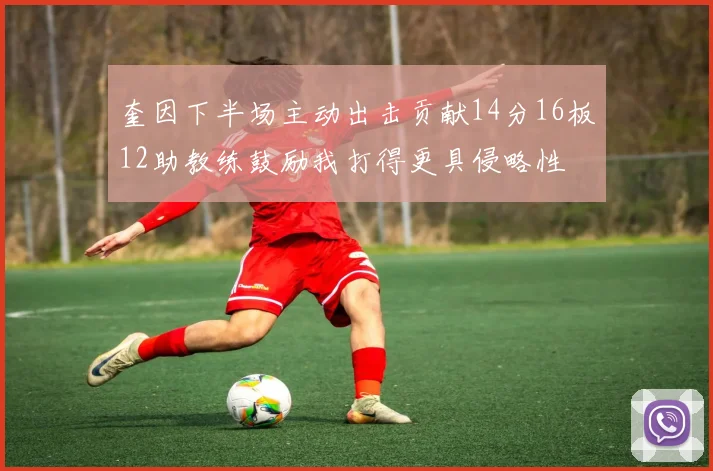 奎因下半场主动出击贡献14分16板12助教练鼓励我打得更具侵略性